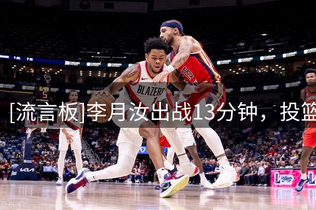 [流言板]李月汝出战13分钟，投篮1中1、罚球3中2得到4分4篮板2盖帽